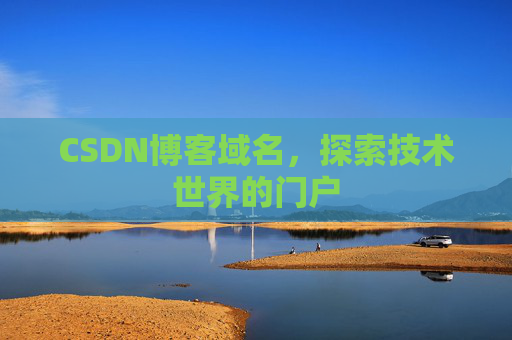 CSDN博客域名,探索技术世界的门户 CSDN博客域名,探索技术世界的门户